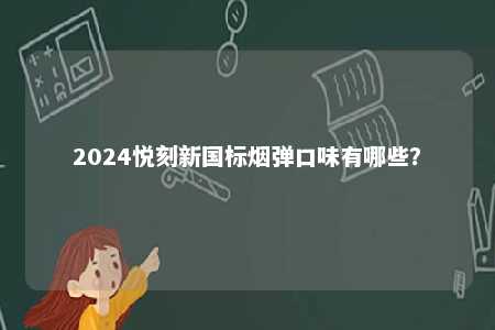 2024悦刻新国标烟弹口味有哪些	？ 